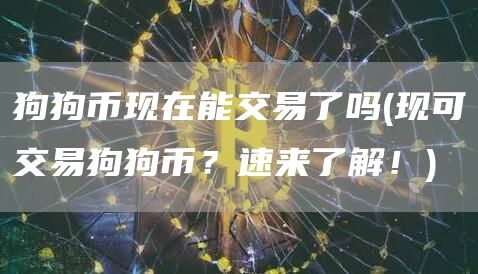 狗狗币现在能交易了吗 - 现可交易狗狗币？速来了解！